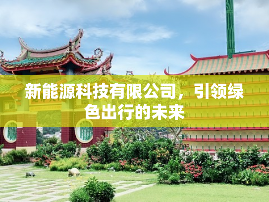 新能源科技有限公司，引领绿色出行的未来