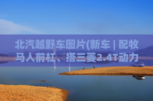北汽越野车图片(新车 | 配牧马人前杠、搭三菱2.4T动力，BJ 212越野版还有啥是国产？)