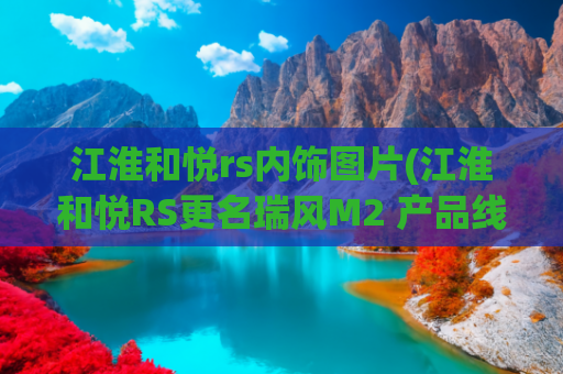 江淮和悦rs内饰图片(江淮和悦RS更名瑞风M2 产品线更加清晰)