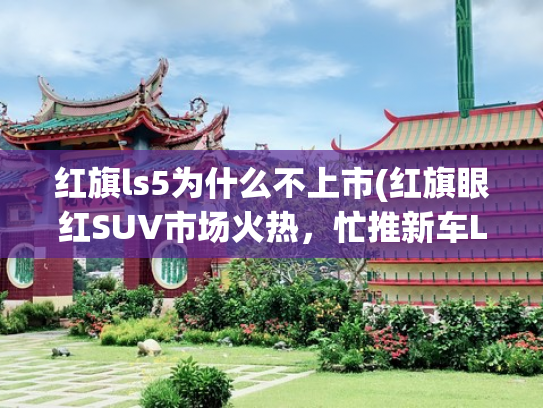 红旗ls5为什么不上市(红旗眼红SUV市场火热，忙推新车LS5?其实蓄谋已久了！)