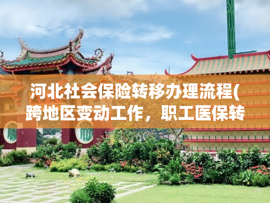 河北社会保险转移办理流程(跨地区变动工作，职工医保转移接续怎么办理？多久办好？)