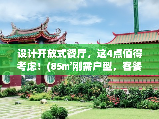 设计开放式餐厅，这4点值得考虑！(85㎡刚需户型，客餐厨开放式布局，坚持断舍离，整个家实用干净！)
