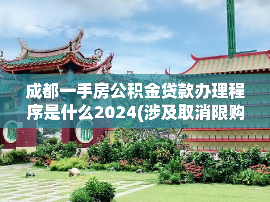 成都一手房公积金贷款办理程序是什么2024(涉及取消限购、公积金贷款 权威解读成都房产新政)