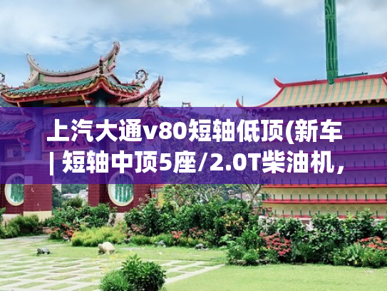 上汽大通v80短轴低顶(新车 | 短轴中顶5座/2.0T柴油机，大通V80 PRO实拍，竞争依维柯得意)