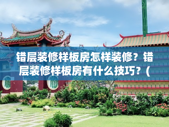 错层装修样板房怎样装修？错层装修样板房有什么技巧？(「多图！江南“明星三错层”」看过西派澜岸样板间让人不淡定了……)