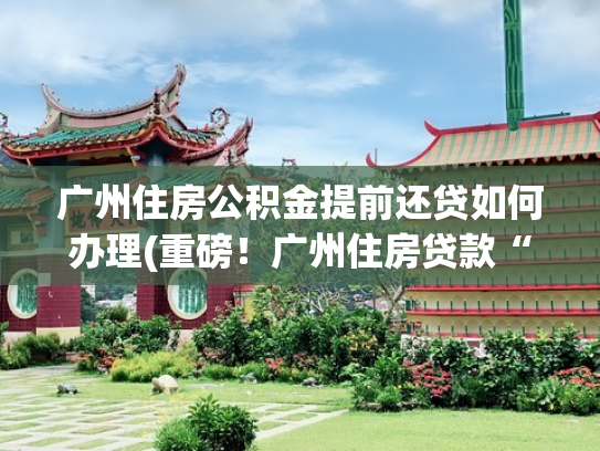 广州住房公积金提前还贷如何办理(重磅！广州住房贷款“商转公”来了，应该提前做什么准备)