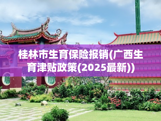桂林市生育保险报销(广西生育津贴政策(2025最新))