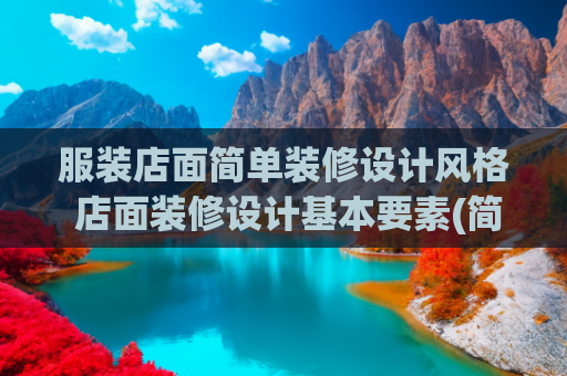服装店面简单装修设计风格 店面装修设计基本要素(简约风服饰店要这样装修~)