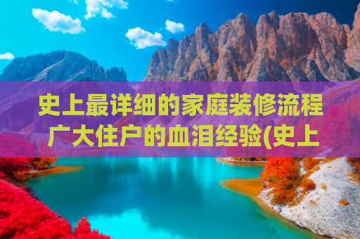 史上最详细的家庭装修流程 广大住户的血泪经验(史上最详细的房子装修流程，先收藏一下)
