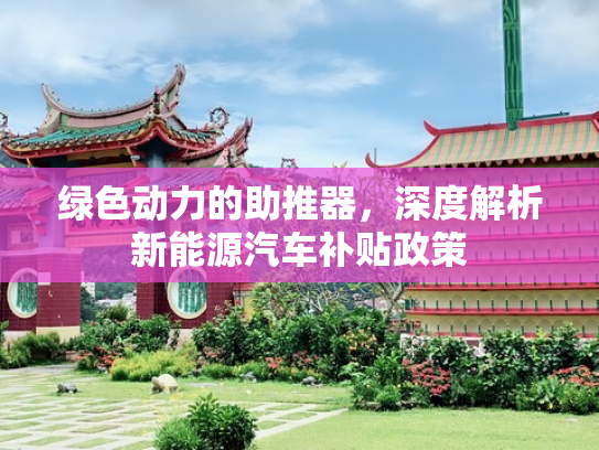 绿色动力的助推器，深度解析新能源汽车补贴政策
