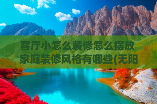 客厅小怎么装修怎么摆放 家庭装修风格有哪些(无阳台的客厅这样设计，总有一款适合你)