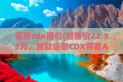 讴歌cdx报价(起售价22.98万，新款讴歌CDX带着A·Spec运动款来咯)