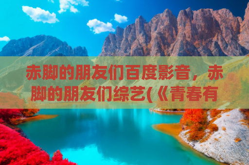 赤脚的朋友们百度影音，赤脚的朋友们综艺(《青春有你2》虞书欣获外号“虞贵妃”赤脚上台引期待)