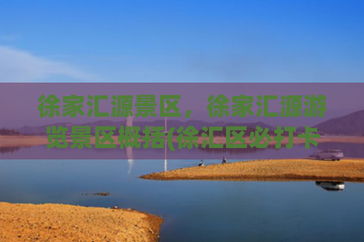 徐家汇源景区，徐家汇源游览景区概括(徐汇区必打卡二十大景点，可以串成经典上海徒步路线（上）|上海3)