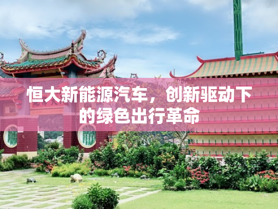 恒大新能源汽车，创新驱动下的绿色出行革命