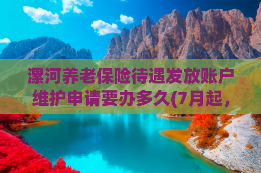 漯河养老保险待遇发放账户维护申请要办多久(7月起，“4050”补贴开始申报，抓紧时间，过期不补直接“作废”)