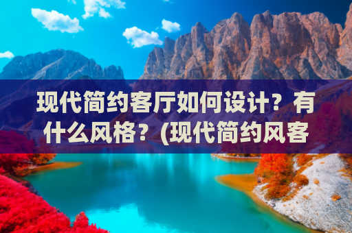 现代简约客厅如何设计？有什么风格？(现代简约风客厅装修，性价比够高才叫好！)