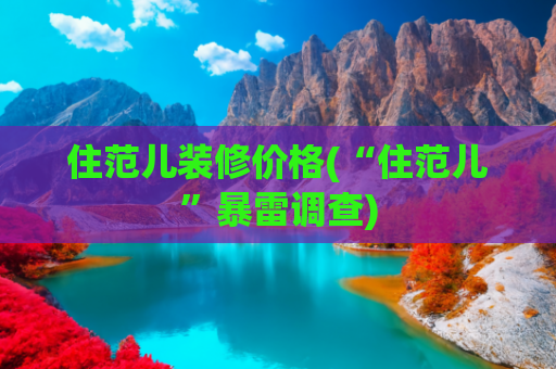 住范儿装修价格(“住范儿”暴雷调查)