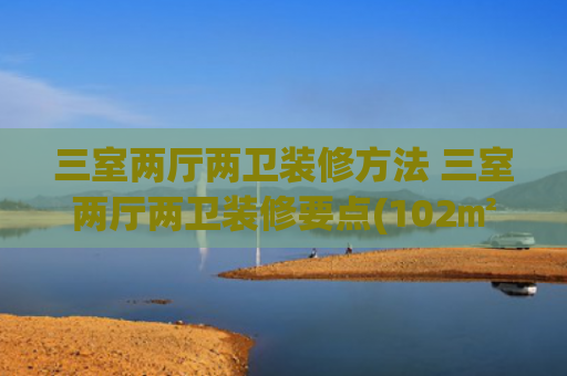 三室两厅两卫装修方法 三室两厅两卫装修要点(102㎡装出超赞三房，每间房都太好“色”了吧)