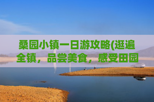桑园小镇一日游攻略(逛遍全镇，品尝美食，感受田园风光)([四川 成都市（邛崃市）桑园镇])