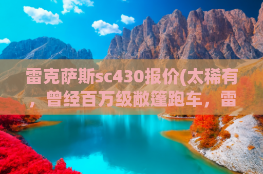 雷克萨斯sc430报价(太稀有，曾经百万级敞篷跑车，雷克萨斯SC430，现在值几个？)