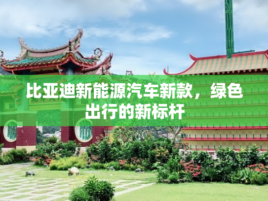 比亚迪新能源汽车新款，绿色出行的新标杆