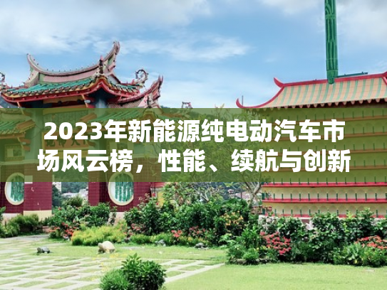2023年新能源纯电动汽车市场风云榜，性能、续航与创新的较量