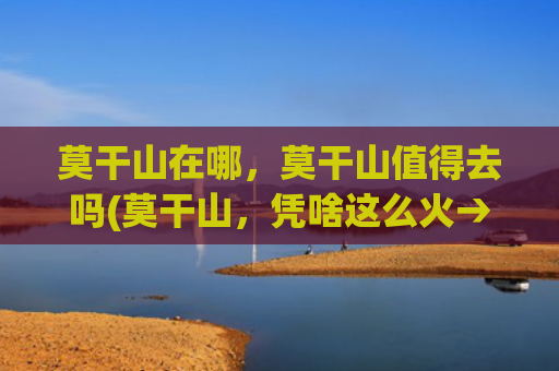 莫干山在哪，莫干山值得去吗(莫干山，凭啥这么火→)