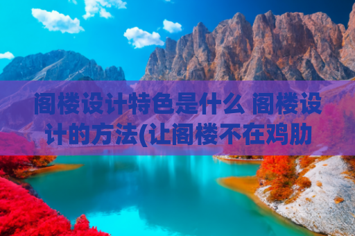 阁楼设计特色是什么 阁楼设计的方法(让阁楼不在鸡肋的设计，快看看吧)