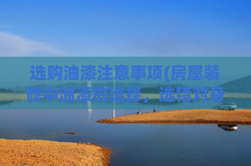 选购油漆注意事项(房屋装修中油漆的选择，选错对身体有害)