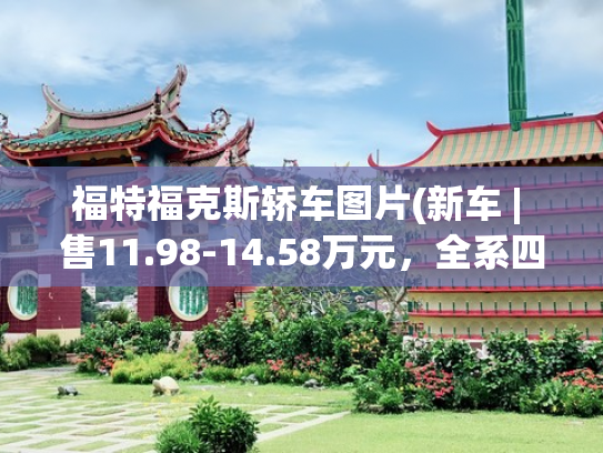 福特福克斯轿车图片(新车 | 售11.98-14.58万元，全系四缸+6AT！新款长安福特福克斯上市)