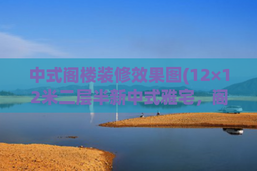 中式阁楼装修效果图(12×12米二层半新中式雅宅，阁楼层巧妙解决限高问题)