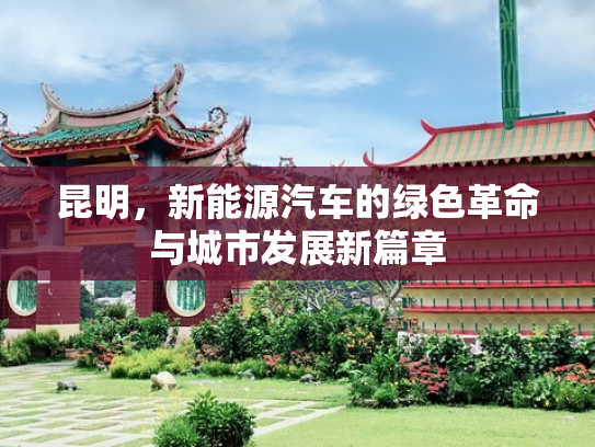 昆明，新能源汽车的绿色革命与城市发展新篇章