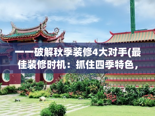 一一破解秋季装修4大对手(最佳装修时机：抓住四季特色，规避干扰因素)
