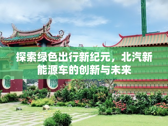 探索绿色出行新纪元，北汽新能源车的创新与未来