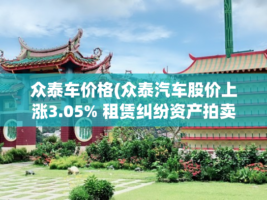 众泰车价格(众泰汽车股价上涨3.05% 租赁纠纷资产拍卖或影响复产计划)