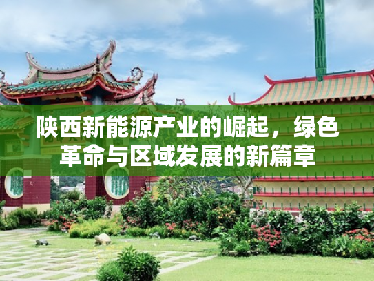 陕西新能源产业的崛起，绿色革命与区域发展的新篇章