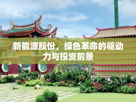 新能源股份，绿色革命的驱动力与投资前景