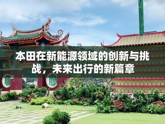 本田在新能源领域的创新与挑战，未来出行的新篇章
