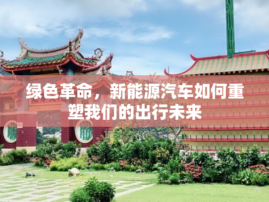 绿色革命，新能源汽车如何重塑我们的出行未来