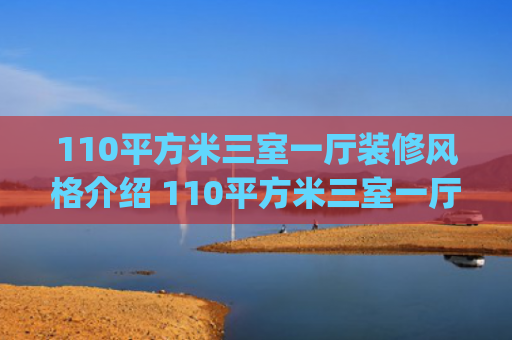 110平方米三室一厅装修风格介绍 110平方米三室一厅的效果(110㎡三房，极简装修很显大)
