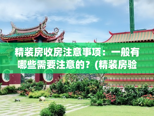 精装房收房注意事项：一般有哪些需要注意的？(精装房验房事项有哪些？精装房交房时如何验房？)