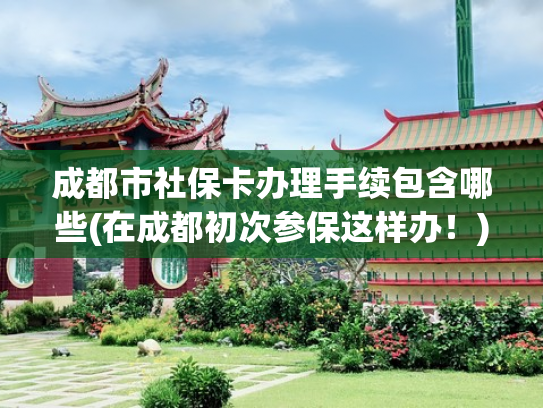 成都市社保卡办理手续包含哪些(在成都初次参保这样办！)