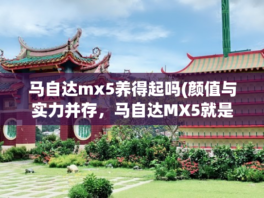 马自达mx5养得起吗(颜值与实力并存，马自达MX5就是街头焦点)