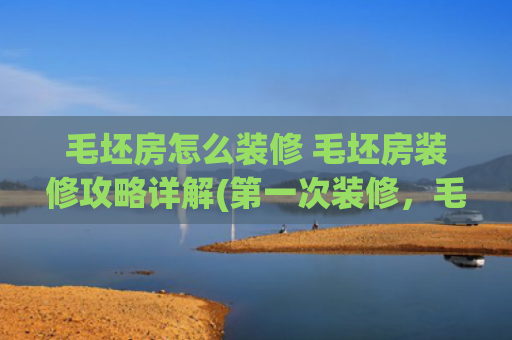 毛坯房怎么装修 毛坯房装修攻略详解(第一次装修，毛坯房装修的正确步骤，23步装修大法)