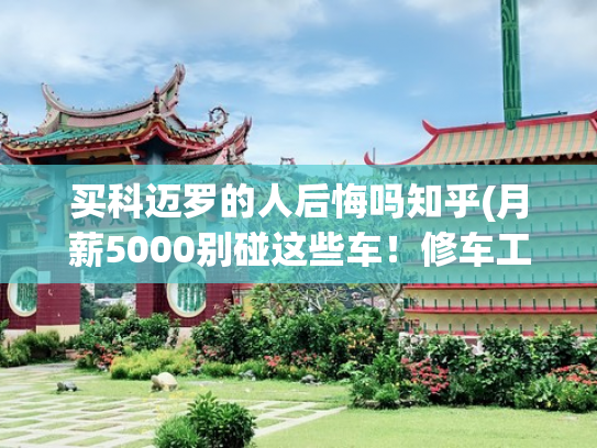 买科迈罗的人后悔吗知乎(月薪5000别碰这些车！修车工：买得起养不起，最后一辆坑哭多少人)