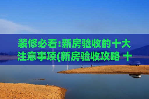 装修必看:新房验收的十大注意事项(新房验收攻略 十四要点缺一不可)