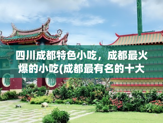 四川成都特色小吃，成都最火爆的小吃(成都最有名的十大特色美食推荐，尤其最后一种，没吃过等于白来！)