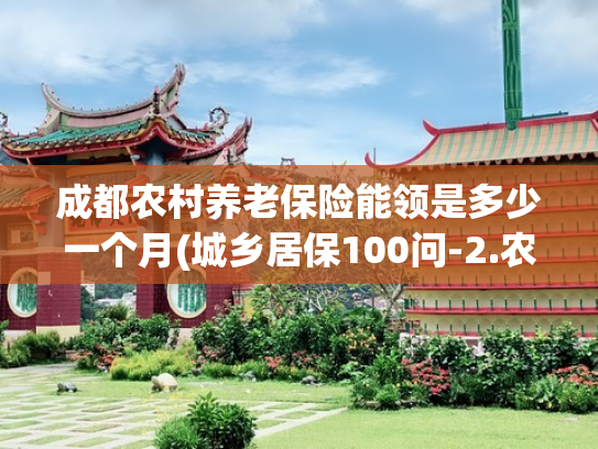 成都农村养老保险能领是多少一个月(城乡居保100问-2.农村养老保险有几个档次？ 退休能领多少钱？)