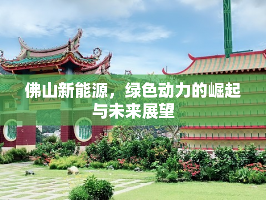 佛山新能源，绿色动力的崛起与未来展望